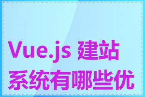 Vue.js 建站系统有哪些优点