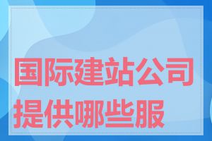 国际建站公司提供哪些服务