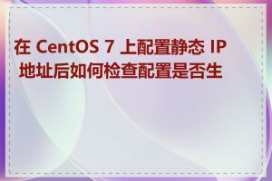 在 CentOS 7 上配置静态 IP 地址后如何检查配置是否生效