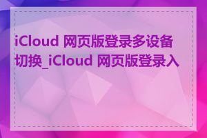 iCloud 网页版登录多设备切换_iCloud 网页版登录入口