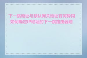 下一跳地址与默认网关地址有何异同_如何确定IP地址的下一跳路由器地址