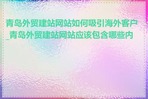 青岛外贸建站网站如何吸引海外客户_青岛外贸建站网站应该包含哪些内容