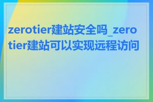 zerotier建站安全吗_zerotier建站可以实现远程访问吗