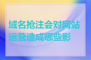 域名抢注会对网站运营造成哪些影响