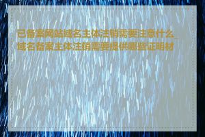 已备案网站域名主体注销需要注意什么_域名备案主体注销需要提供哪些证明材料