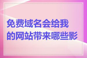 免费域名会给我的网站带来哪些影响