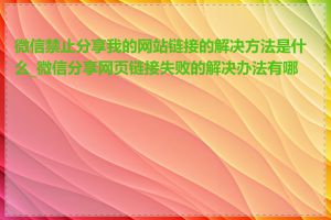 微信禁止分享我的网站链接的解决方法是什么_微信分享网页链接失败的解决办法有哪些