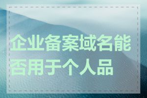 企业备案域名能否用于个人品牌