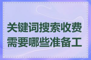 关键词搜索收费需要哪些准备工作