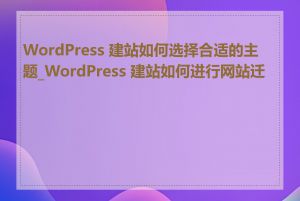 WordPress 建站如何选择合适的主题_WordPress 建站如何进行网站迁移