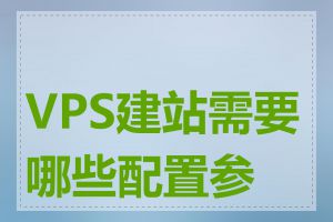 VPS建站需要哪些配置参数