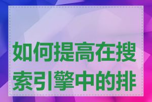 如何提高在搜索引擎中的排名