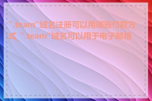 ".team"域名注册可以用哪些付款方式_".team"域名可以用于电子邮箱吗