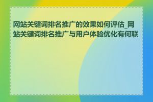 网站关键词排名推广的效果如何评估_网站关键词排名推广与用户体验优化有何联系