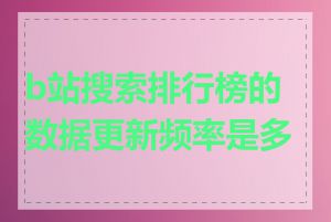 b站搜索排行榜的数据更新频率是多少