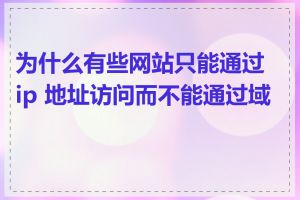 为什么有些网站只能通过 ip 地址访问而不能通过域名