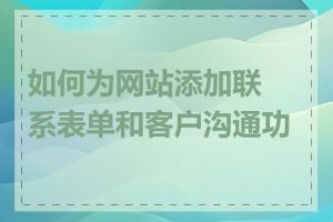 如何为网站添加联系表单和客户沟通功能