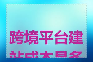 跨境平台建站成本是多少