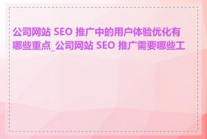 公司网站 SEO 推广中的用户体验优化有哪些重点_公司网站 SEO 推广需要哪些工具