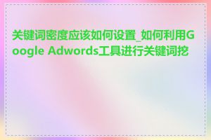 关键词密度应该如何设置_如何利用Google Adwords工具进行关键词挖掘