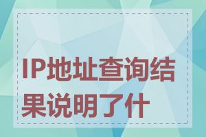 IP地址查询结果说明了什么