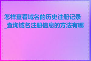 怎样查看域名的历史注册记录_查询域名注册信息的方法有哪些