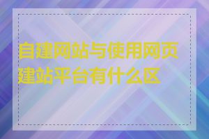 自建网站与使用网页建站平台有什么区别