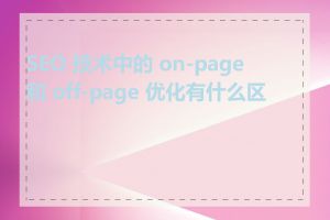 SEO 技术中的 on-page 和 off-page 优化有什么区别