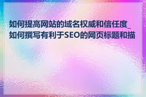 如何提高网站的域名权威和信任度_如何撰写有利于SEO的网页标题和描述