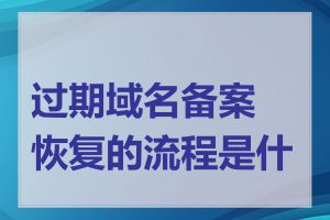 过期域名备案恢复的流程是什么