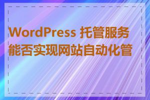 WordPress 托管服务能否实现网站自动化管理