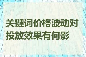 关键词价格波动对投放效果有何影响