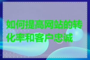 如何提高网站的转化率和客户忠诚度