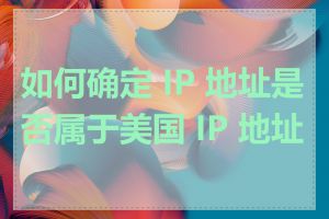 如何确定 IP 地址是否属于美国 IP 地址段