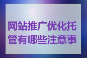 网站推广优化托管有哪些注意事项