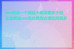 seo优化一个网站大概需要多少钱_企业网站seo优化费用合理区间是多少