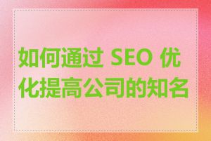 如何通过 SEO 优化提高公司的知名度