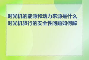 时光机的能源和动力来源是什么_时光机旅行的安全性问题如何解决