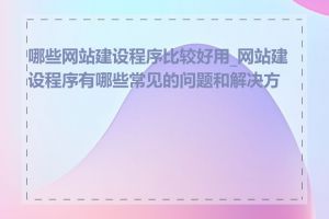 哪些网站建设程序比较好用_网站建设程序有哪些常见的问题和解决方法