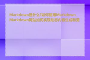 Markdown是什么?如何使用Markdown_Markdown网站如何实现动态内容生成和更新