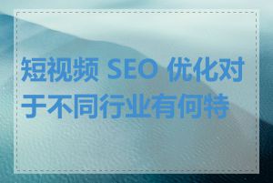 短视频 SEO 优化对于不同行业有何特点