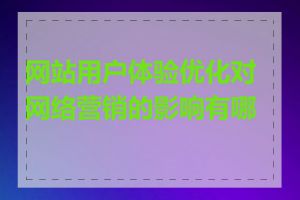 网站用户体验优化对网络营销的影响有哪些