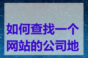 如何查找一个网站的公司地址