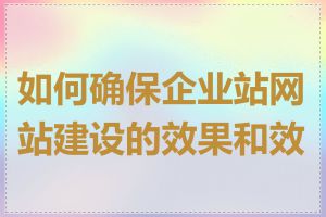 如何确保企业站网站建设的效果和效率