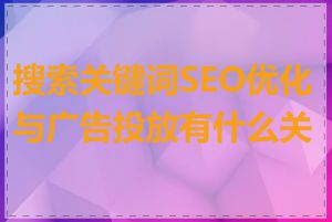 搜索关键词SEO优化与广告投放有什么关系