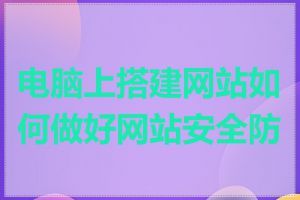 电脑上搭建网站如何做好网站安全防护