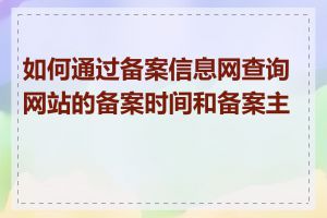 如何通过备案信息网查询网站的备案时间和备案主体