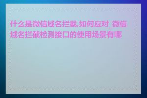 什么是微信域名拦截,如何应对_微信域名拦截检测接口的使用场景有哪些