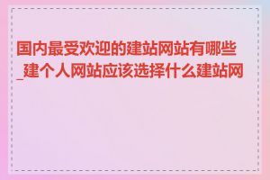 国内最受欢迎的建站网站有哪些_建个人网站应该选择什么建站网站