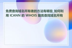 免费查询域名所有者的方法有哪些_如何利用 ICANN 的 WHOIS 服务查找域名所有者